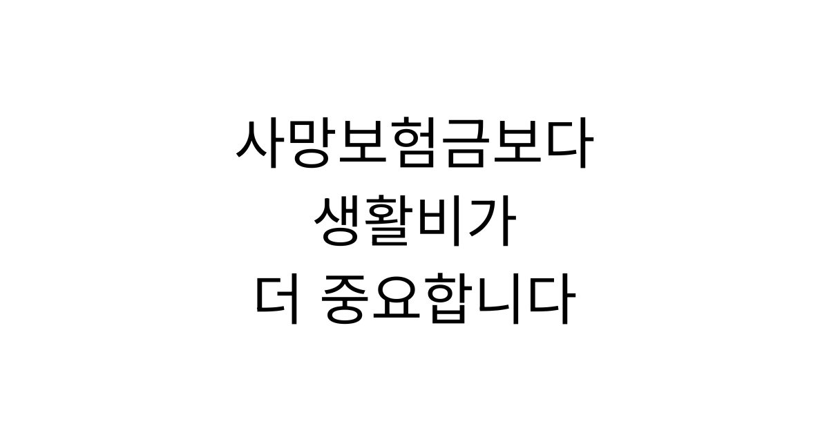 보험의 목적은 사망보험금만이 아니라 우리 가족의 생활을 지키는 것입니다