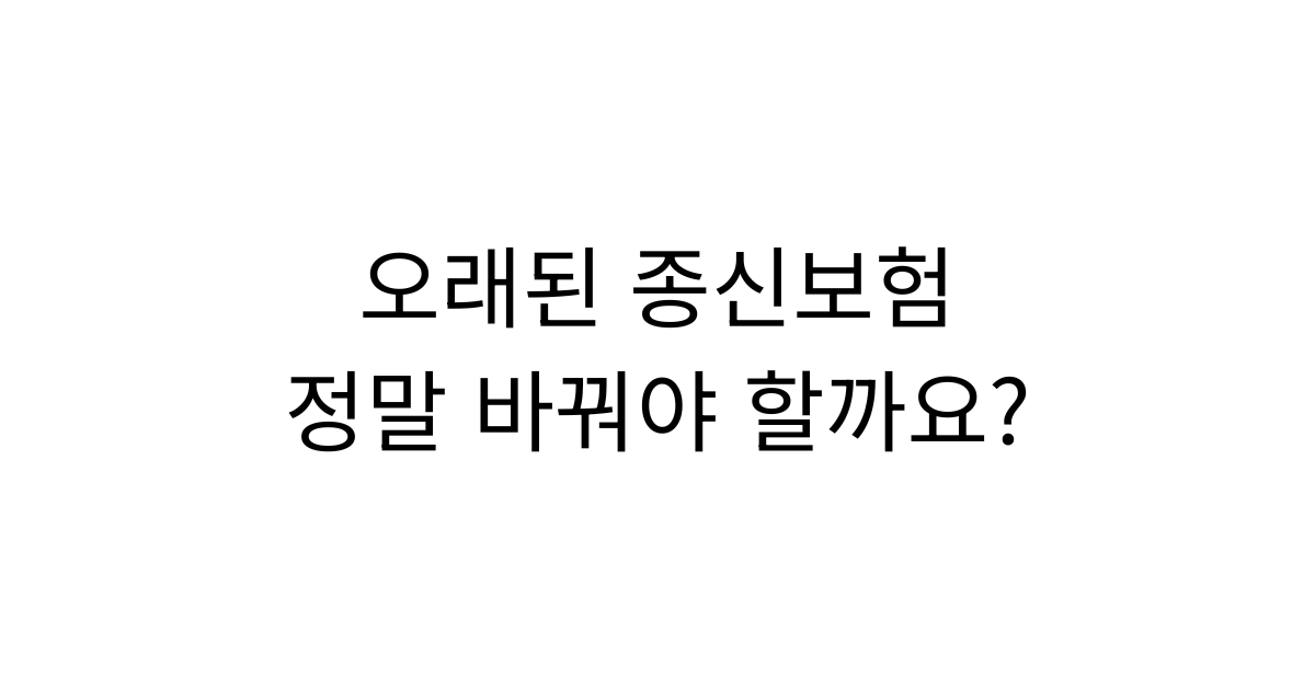 오래된 종신보험, 정말 리모델링이 답일까요?｜해지보다 먼저 확인해야 할 4가지
