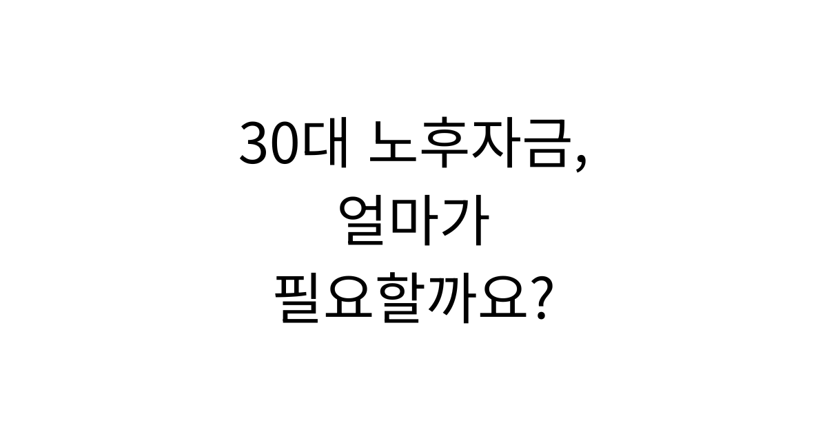 30대라면 노후자금, 얼마나 준비해야 할까요?