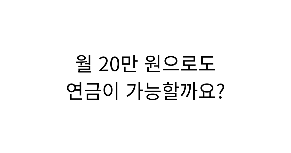 월 20만 원으로 시작하는 연금 준비와 꾸준한 노후 대비 전략